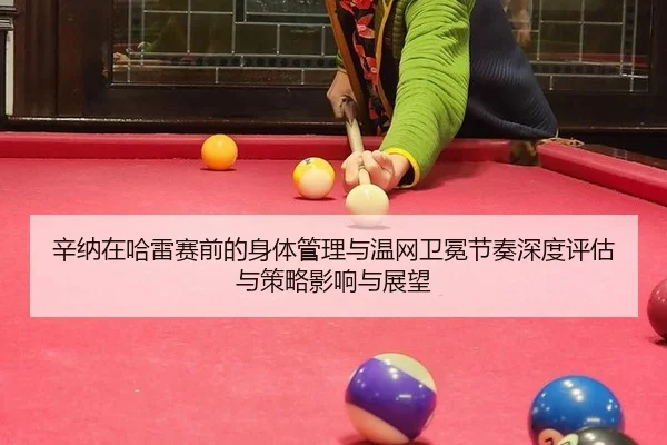 辛纳在哈雷赛前的身体管理与温网卫冕节奏深度评估与策略影响与展望