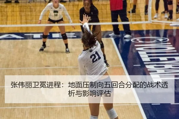 张伟丽卫冕进程：地面压制向五回合分配的战术透析与影响评估